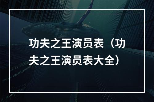 功夫之王演员表（功夫之王演员表大全）