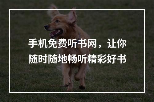 手机免费听书网，让你随时随地畅听精彩好书