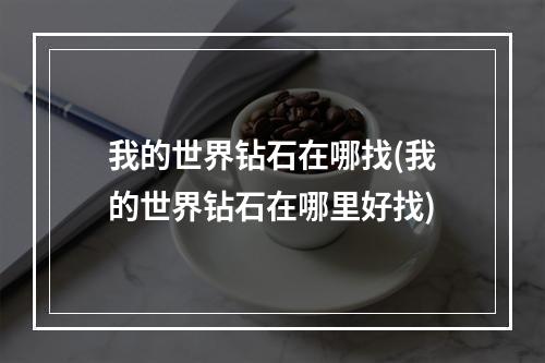 我的世界钻石在哪找(我的世界钻石在哪里好找)