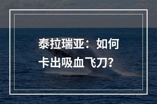 泰拉瑞亚：如何卡出吸血飞刀？