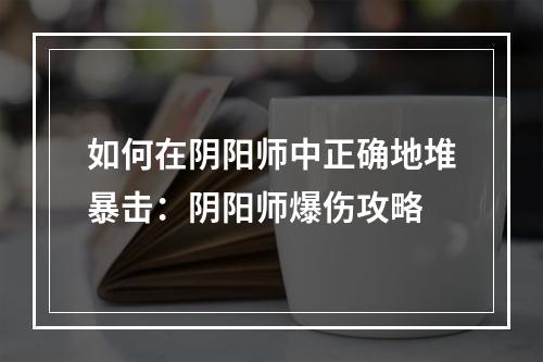 如何在阴阳师中正确地堆暴击：阴阳师爆伤攻略