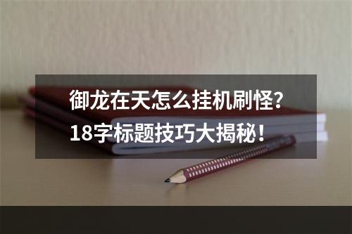 御龙在天怎么挂机刷怪？18字标题技巧大揭秘！