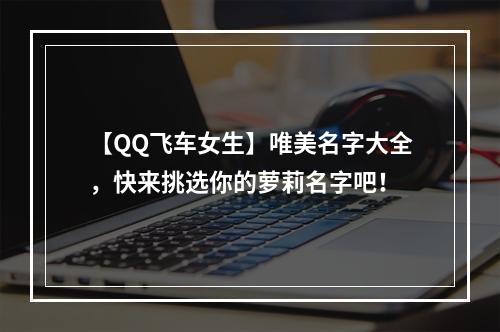 【QQ飞车女生】唯美名字大全，快来挑选你的萝莉名字吧！