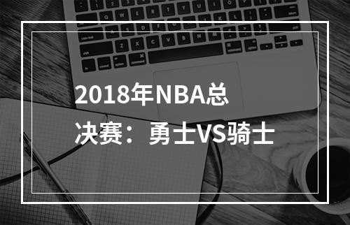 2018年NBA总决赛：勇士VS骑士