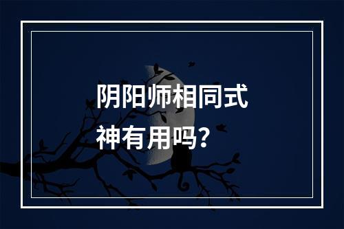 阴阳师相同式神有用吗？