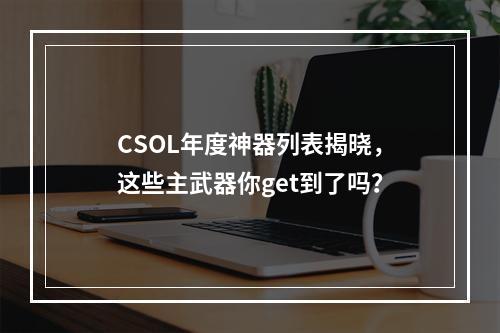 CSOL年度神器列表揭晓，这些主武器你get到了吗？