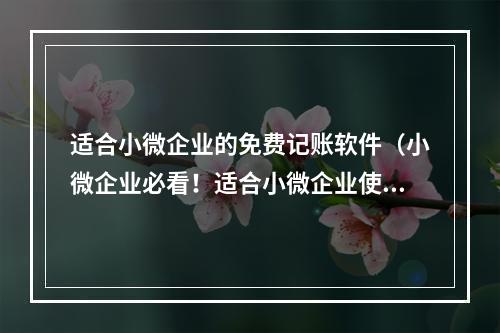 适合小微企业的免费记账软件（小微企业必看！适合小微企业使用的免费记账软件推荐）