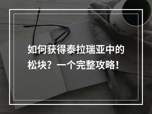 如何获得泰拉瑞亚中的松块？一个完整攻略！