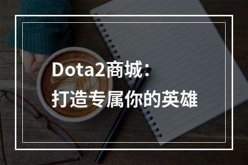 Dota2商城：打造专属你的英雄