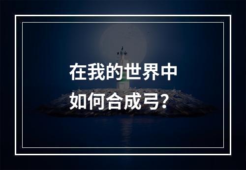 在我的世界中如何合成弓？