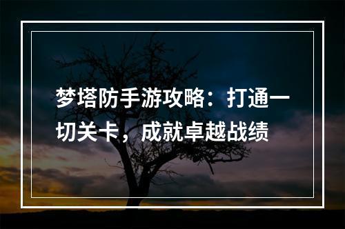 梦塔防手游攻略：打通一切关卡，成就卓越战绩