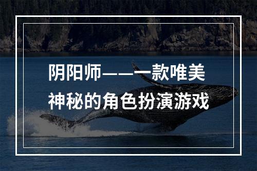 阴阳师——一款唯美神秘的角色扮演游戏