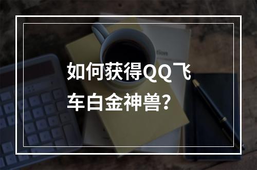 如何获得QQ飞车白金神兽？