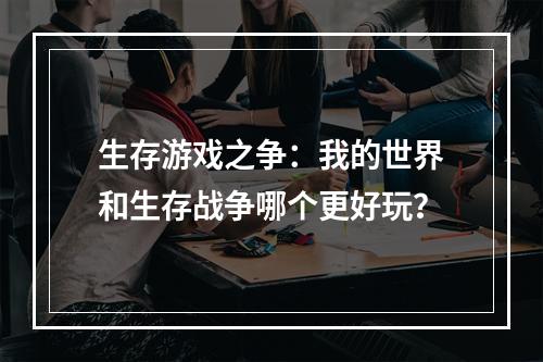 生存游戏之争：我的世界和生存战争哪个更好玩？