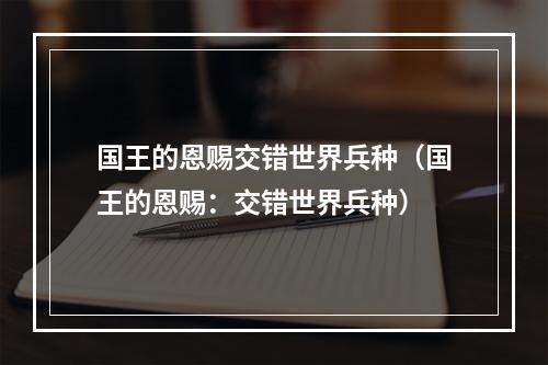 国王的恩赐交错世界兵种（国王的恩赐：交错世界兵种）