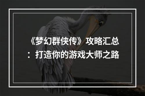 《梦幻群侠传》攻略汇总：打造你的游戏大师之路