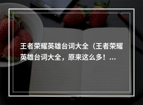 王者荣耀英雄台词大全（王者荣耀英雄台词大全，原来这么多！）