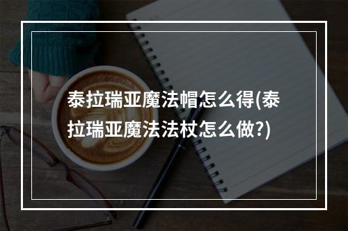 泰拉瑞亚魔法帽怎么得(泰拉瑞亚魔法法杖怎么做?)