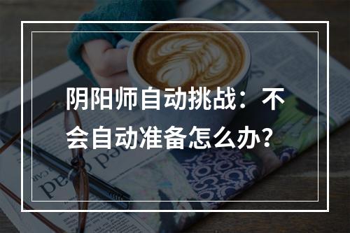 阴阳师自动挑战：不会自动准备怎么办？