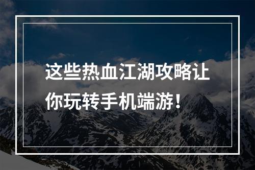 这些热血江湖攻略让你玩转手机端游！