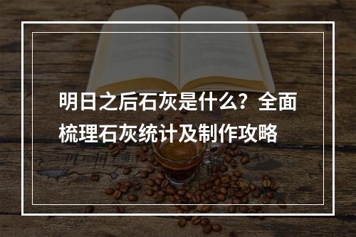 明日之后石灰是什么？全面梳理石灰统计及制作攻略