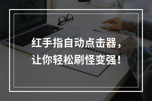 红手指自动点击器，让你轻松刷怪变强！