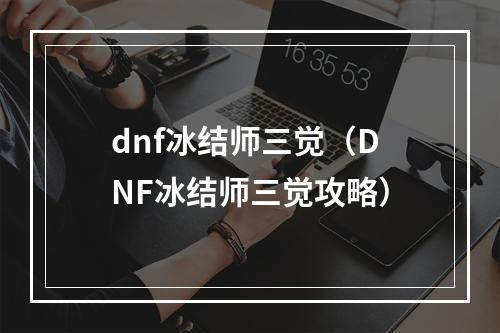 dnf冰结师三觉（DNF冰结师三觉攻略）