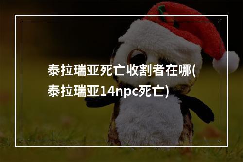 泰拉瑞亚死亡收割者在哪(泰拉瑞亚14npc死亡)