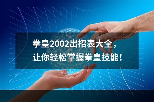 拳皇2002出招表大全，让你轻松掌握拳皇技能！