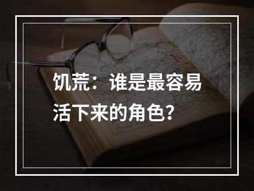 饥荒：谁是最容易活下来的角色？