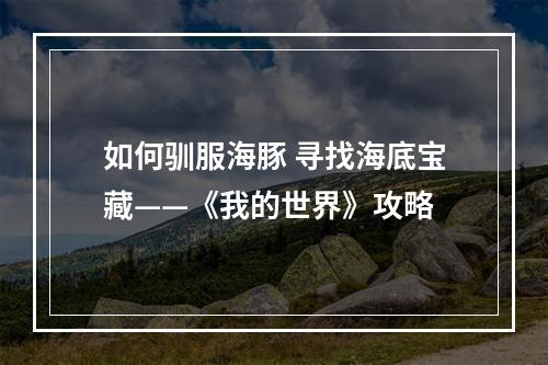 如何驯服海豚 寻找海底宝藏——《我的世界》攻略