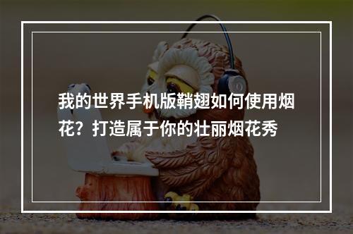 我的世界手机版鞘翅如何使用烟花？打造属于你的壮丽烟花秀