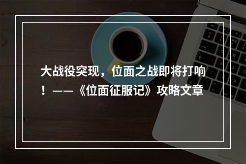 大战役突现，位面之战即将打响！——《位面征服记》攻略文章