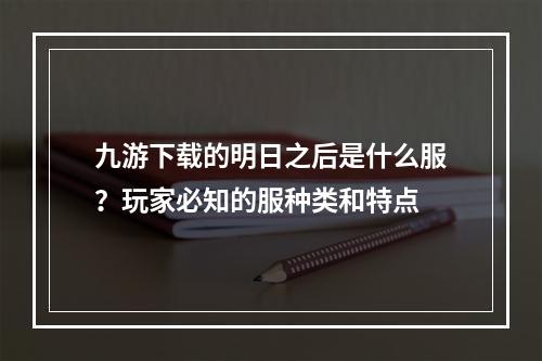 九游下载的明日之后是什么服？玩家必知的服种类和特点