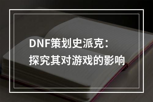 DNF策划史派克：探究其对游戏的影响