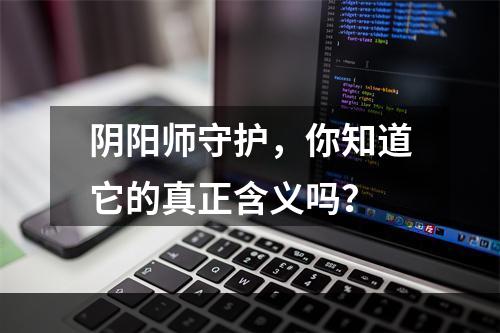 阴阳师守护，你知道它的真正含义吗？