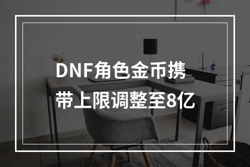 DNF角色金币携带上限调整至8亿