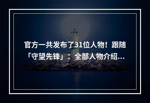 官方一共发布了31位人物！跟随「守望先锋」：全部人物介绍！