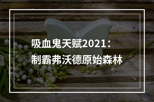 吸血鬼天赋2021：制霸弗沃德原始森林