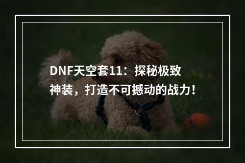 DNF天空套11：探秘极致神装，打造不可撼动的战力！