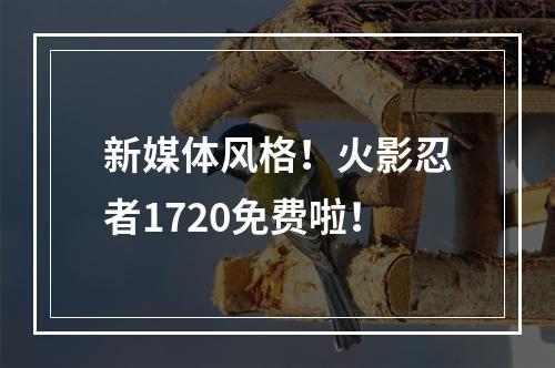 新媒体风格！火影忍者1720免费啦！