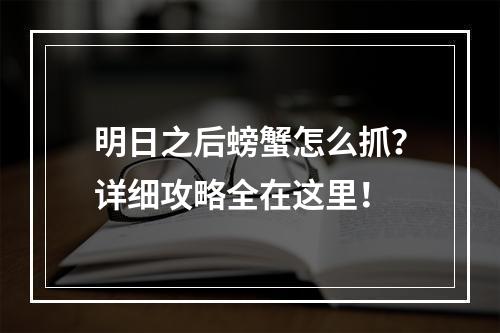 明日之后螃蟹怎么抓？详细攻略全在这里！