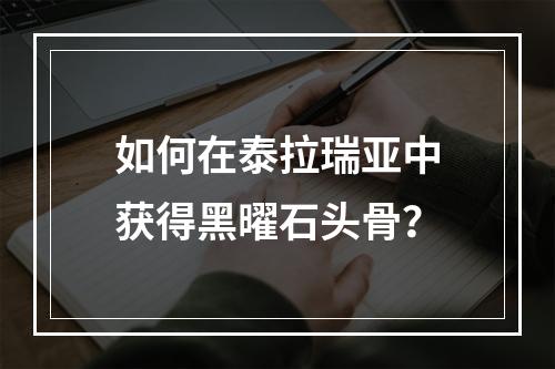 如何在泰拉瑞亚中获得黑曜石头骨？