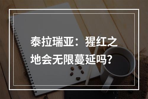 泰拉瑞亚：猩红之地会无限蔓延吗？