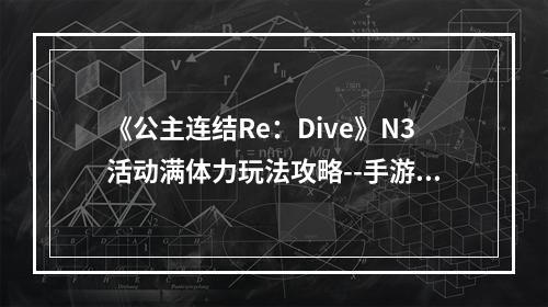 《公主连结Re：Dive》N3活动满体力玩法攻略--手游攻略网