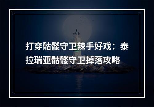 打穿骷髅守卫辣手好戏：泰拉瑞亚骷髅守卫掉落攻略