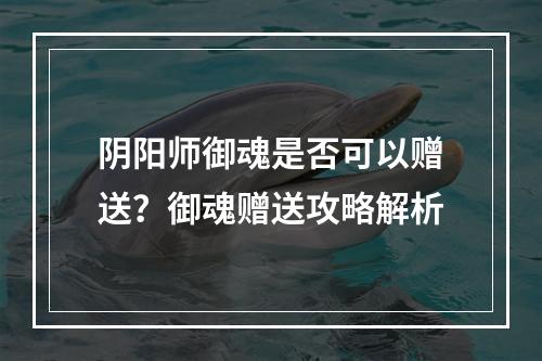 阴阳师御魂是否可以赠送？御魂赠送攻略解析