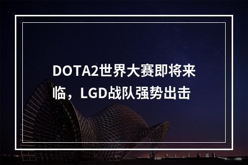 DOTA2世界大赛即将来临，LGD战队强势出击