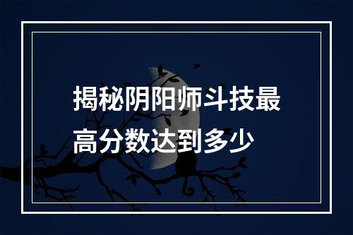 揭秘阴阳师斗技最高分数达到多少