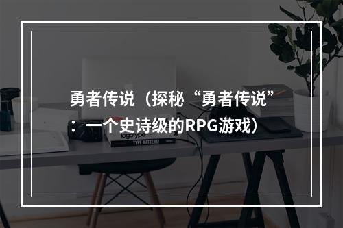 勇者传说（探秘“勇者传说”：一个史诗级的RPG游戏）